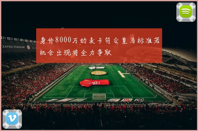 身价8000万的麦卡符合皇马标准若机会出现将全力争取