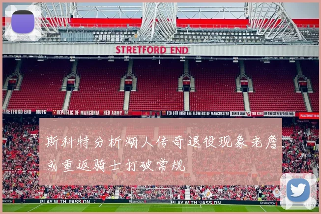 斯科特分析湖人传奇退役现象老詹或重返骑士打破常规