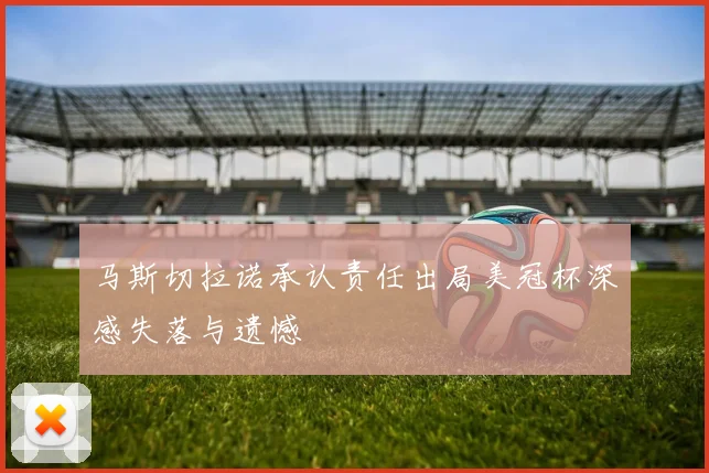 马斯切拉诺承认责任出局美冠杯深感失落与遗憾