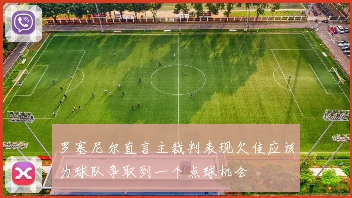 罗塞尼尔直言主裁判表现欠佳应该为球队争取到一个点球机会