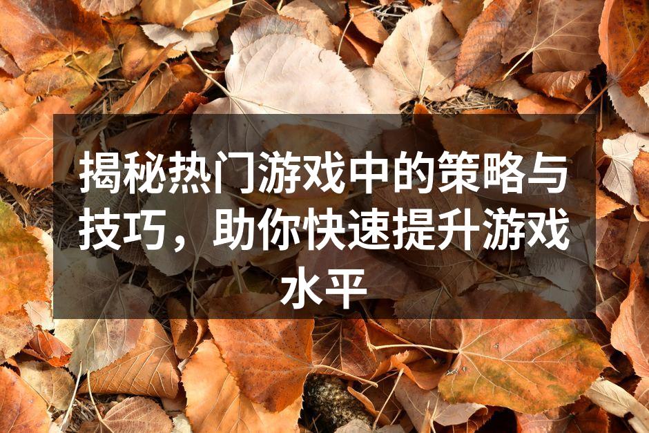 揭秘热门游戏中的策略与技巧，助你快速提升