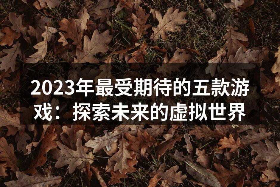 2023年最受期待的五款游戏：探索未来的