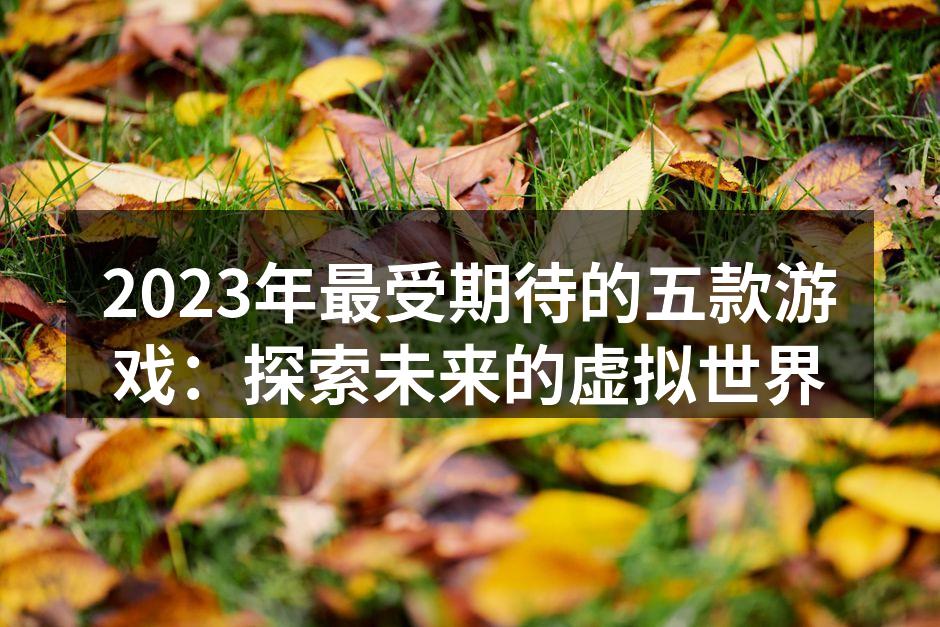 2023年最受期待的五款游戏：探索未来的