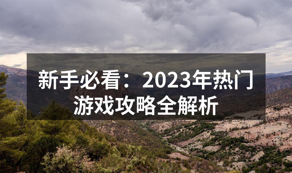 新手必看：2023年热门游戏攻略全解析