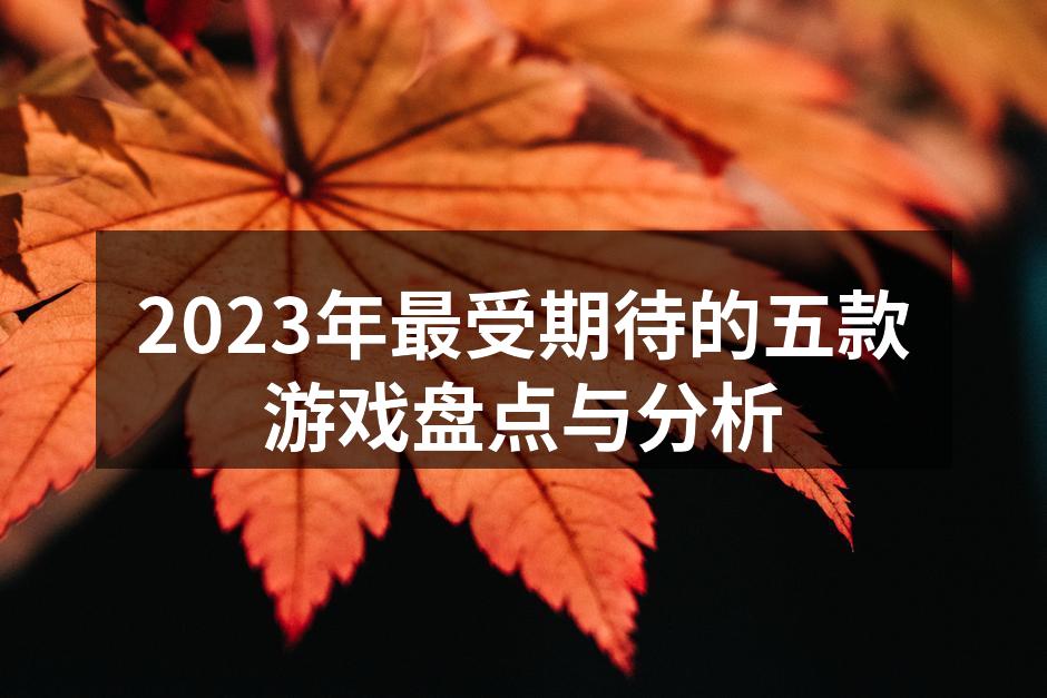 2023年最受期待的五款游戏盘点与分析