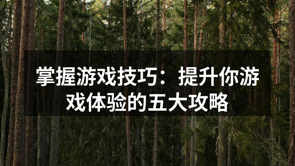 掌握游戏技巧：提升你游戏体验的五大攻略