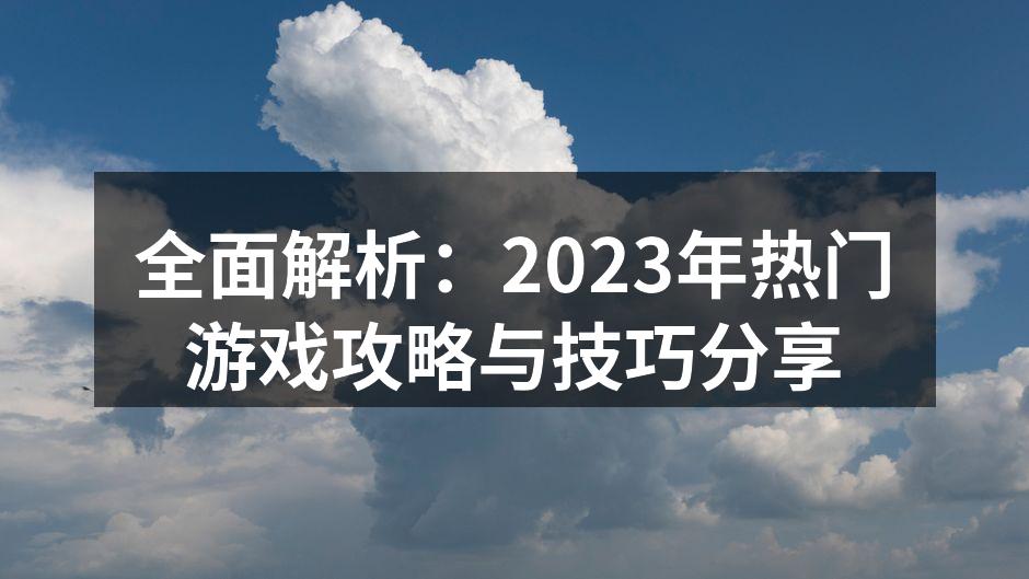 全面解析：2023年热门游戏攻略与技巧分