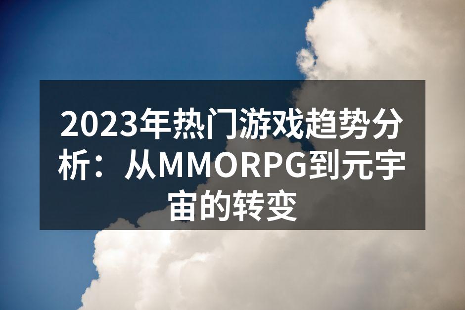 2023年热门游戏趋势分析：从MMORPG到元宇宙的转变