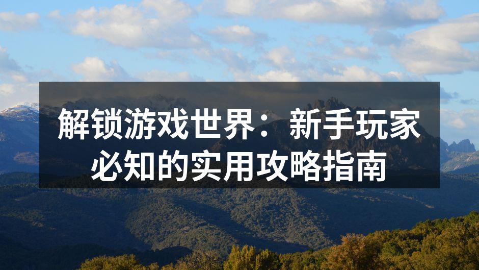 解锁游戏世界：新手玩家必知的实用攻略指南